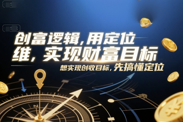 创富逻辑，用定位思维实现财富目标，想实现创收目标，先搞懂定位