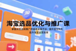 淘宝选品优化与推广课，掌握从选品到推广的全链路实操方法，提升淘宝运营效率