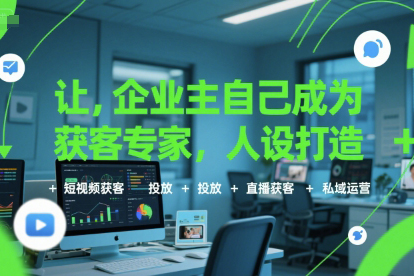 让企业主自己成为获客专家，人设打造+短视频获客+投放+直播获客+私域运营