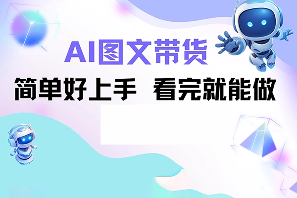 抖音短视频AI图文带货实操班，零粉丝教你涨粉，零基础带你入门