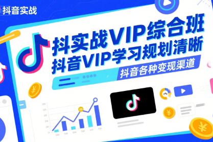 抖音实战VIP综合班，抖音VIP学习规划请晰抖音各种变现渠道