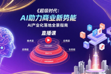 超级时代：AI助力商业新势能直播课，AI产业化落地全景指南