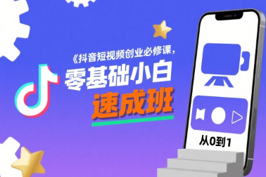 抖音短视频创业必修课，零基础小白速成班
