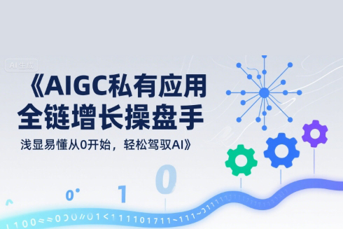 AIGC私有化应用全链增长操盘手，浅显易懂从0开始，轻松驾驭AI