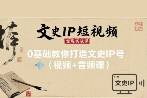 文史IP短视频变现实战课，0基础教你打造文史IP号(视频+音频课)