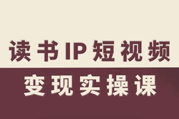 读书IP短视频变现实操课,读书IP赛道变现指南