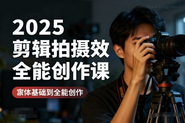 2025剪辑拍摄特效全能创作课，零基础到全能创作