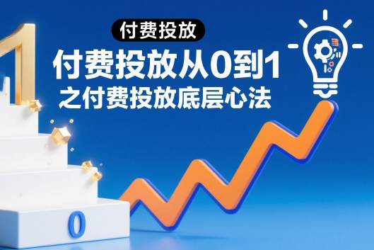 付费投放从0到1之付费投放底层心法