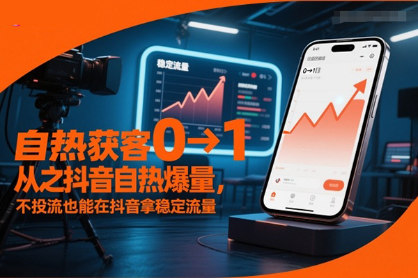 自热获客从0到1之抖音自热爆量，不投流也能在抖音拿稳定流量